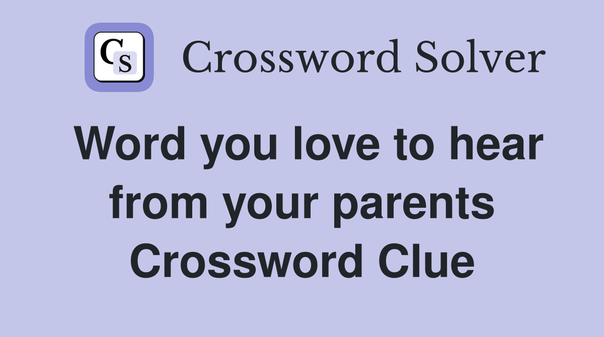 Word you love to hear from your parents Crossword Clue