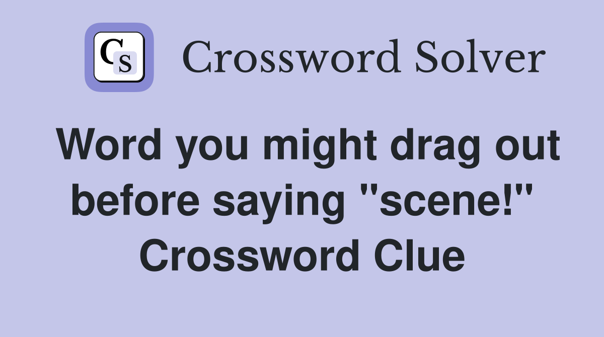 Word you might drag out before saying "scene!" Crossword Clue