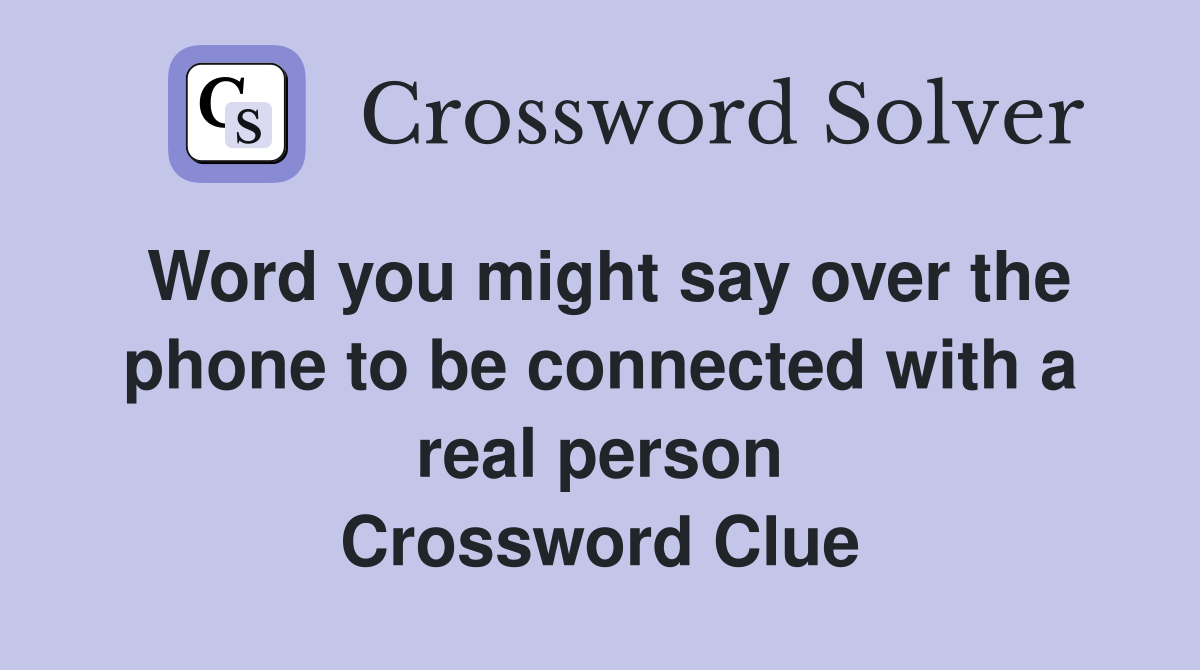 Word you might say over the phone to be connected with a real person Crossword Clue