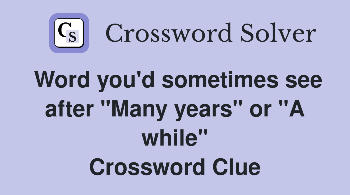 Word you'd sometimes see after "Many years" or "A while" Crossword Clue