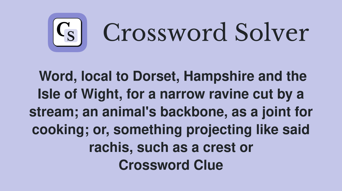 Word, local to Dorset, Hampshire and the Isle of Wight, for a narrow ravine cut by a stream; an animal's backbone, as a joint for cooking; or, something projecting like said rachis, such as a crest or Crossword Clue