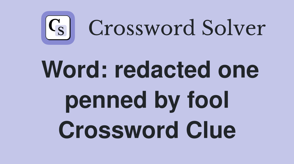 Word: redacted one penned by fool Crossword Clue