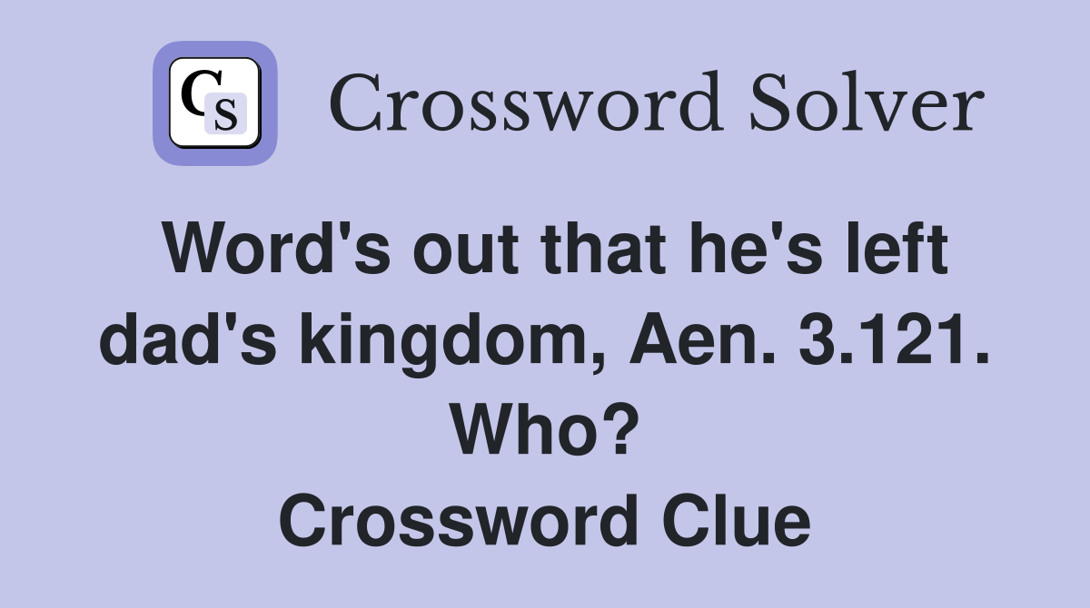 Word's out that he's left dad's kingdom, Aen. 3.121. Who? Crossword Clue