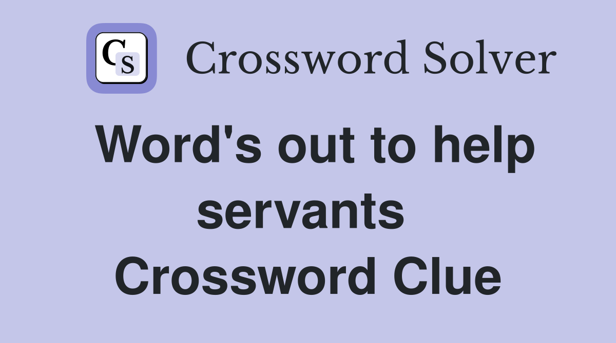 Word's out to help servants  Crossword Clue