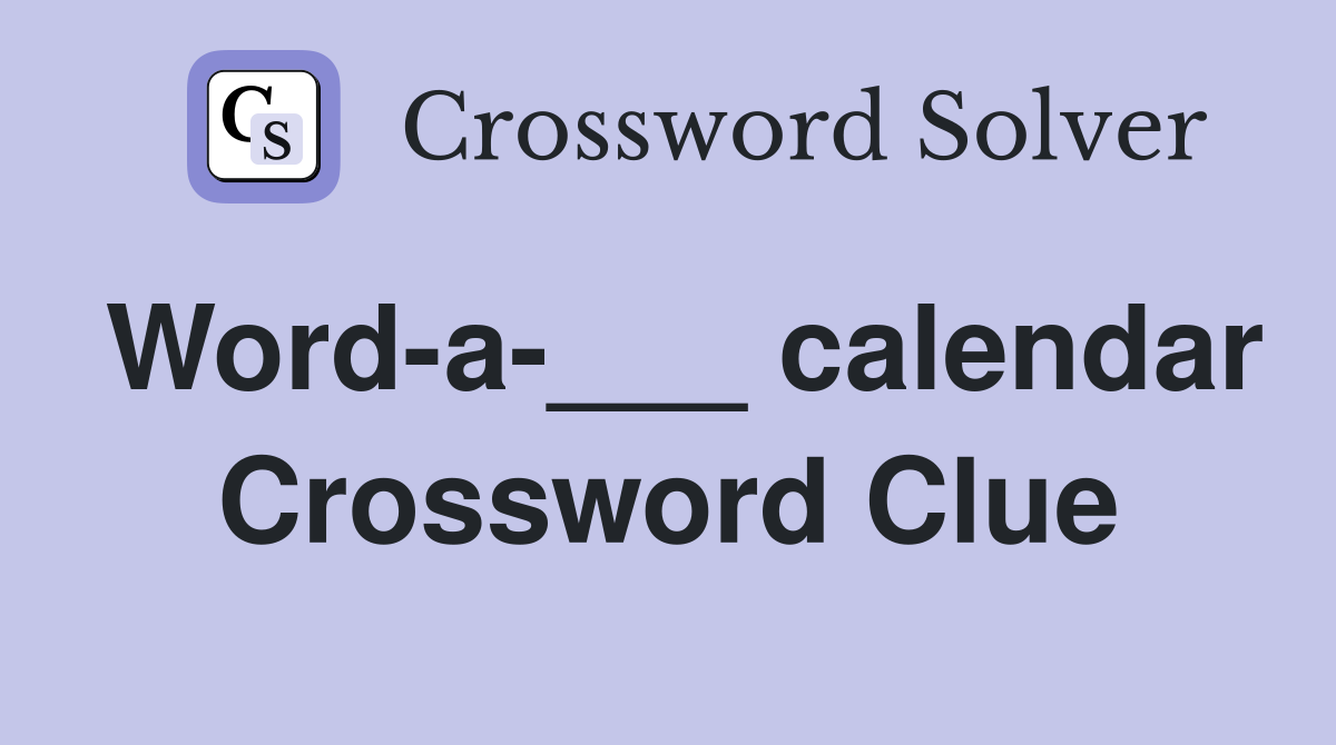 Word-a-___ calendar Crossword Clue
