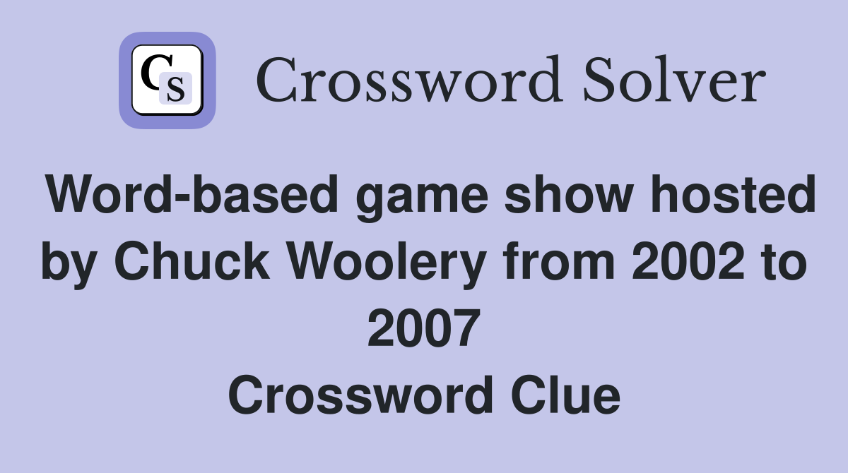 Word-based game show hosted by Chuck Woolery from 2002 to 2007 Crossword Clue