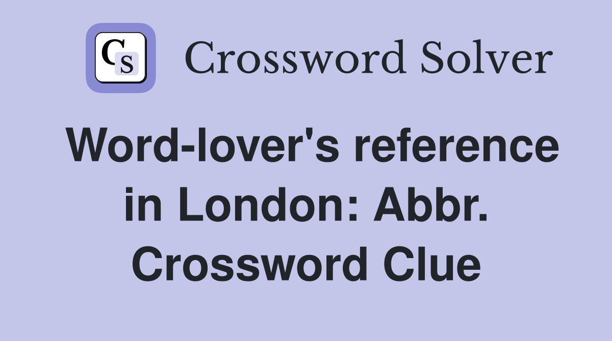 Word-lover's reference in London: Abbr. Crossword Clue