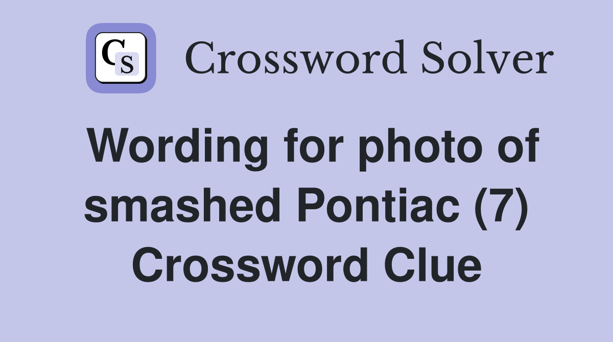 Wording for photo of smashed Pontiac (7) Crossword Clue