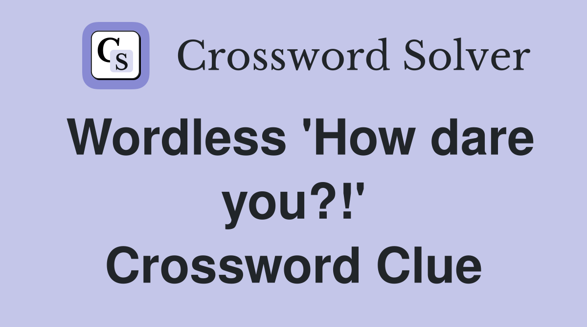 Wordless 'How dare you?!' Crossword Clue
