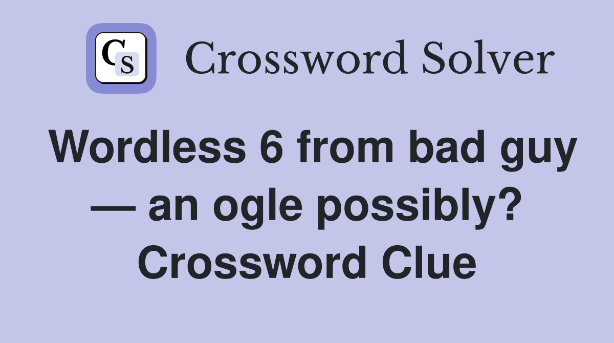 Wordless 6 from bad guy — an ogle possibly? Crossword Clue