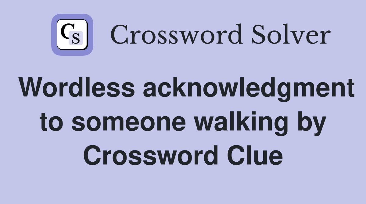 Wordless acknowledgment to someone walking by Crossword Clue