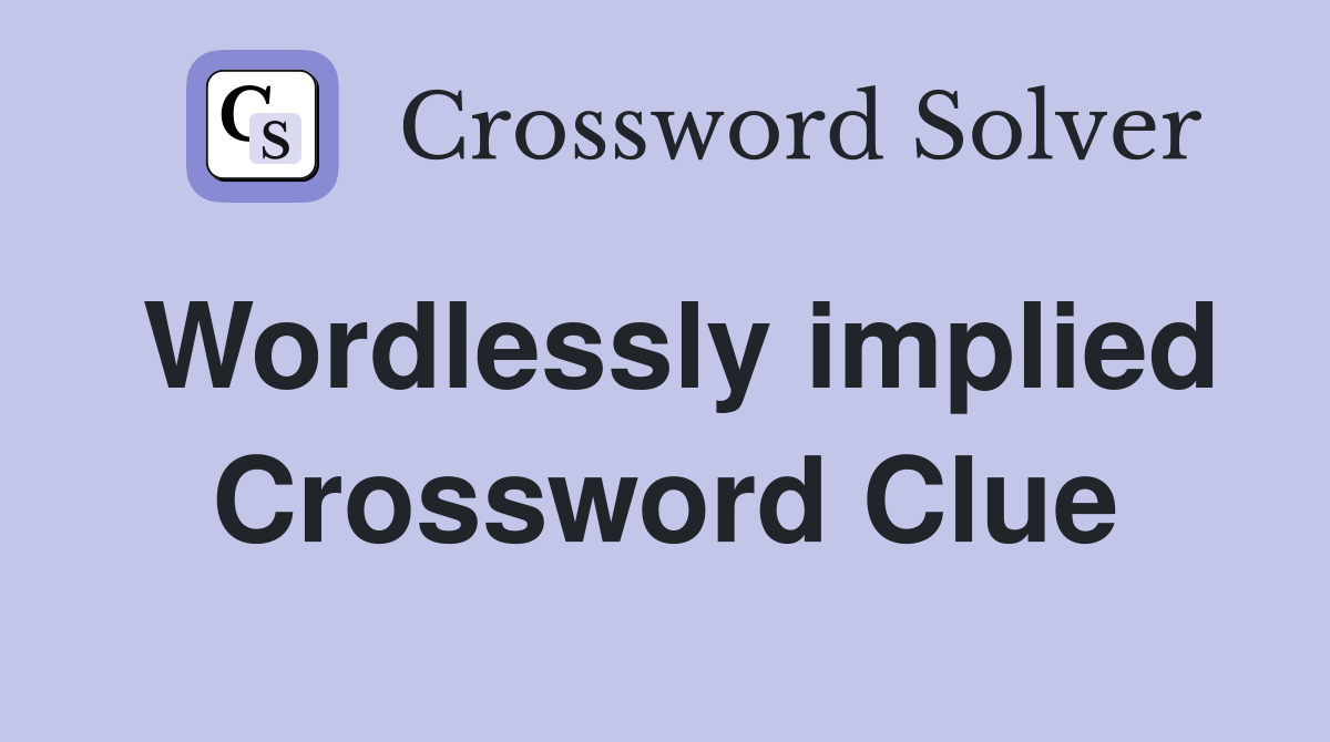 Wordlessly implied Crossword Clue