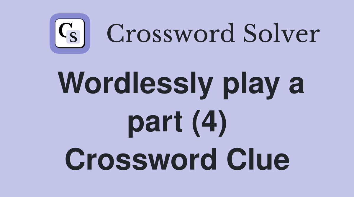 Wordlessly play a part (4) Crossword Clue
