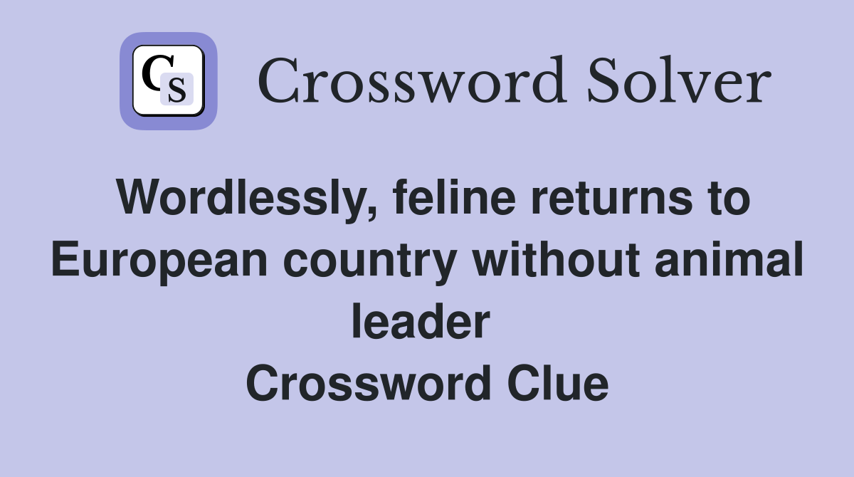 Wordlessly, feline returns to European country without animal leader  Crossword Clue