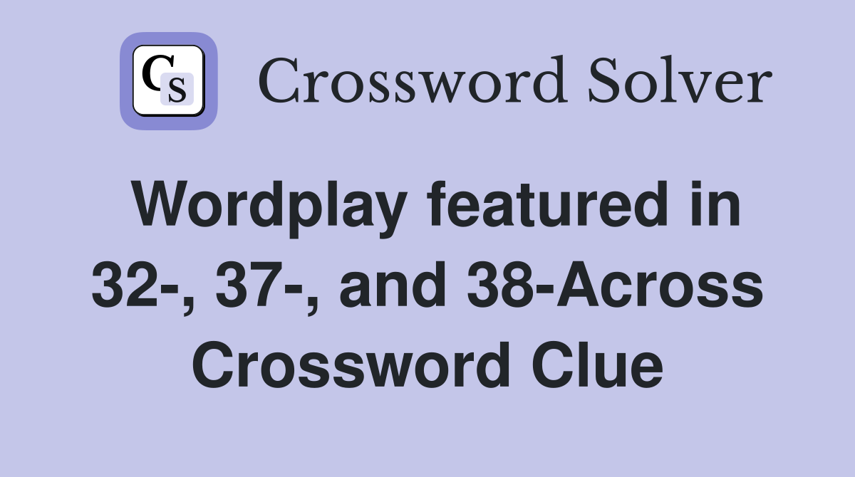 Wordplay featured in 32-, 37-, and 38-Across Crossword Clue