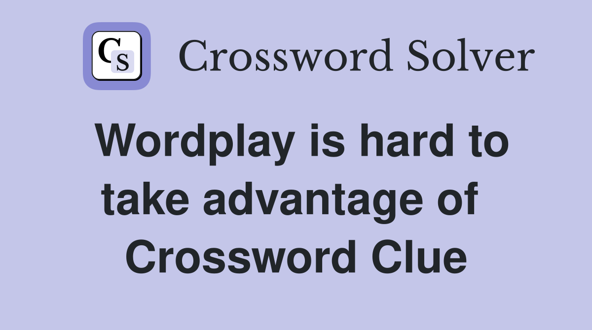 Wordplay is hard to take advantage of  Crossword Clue