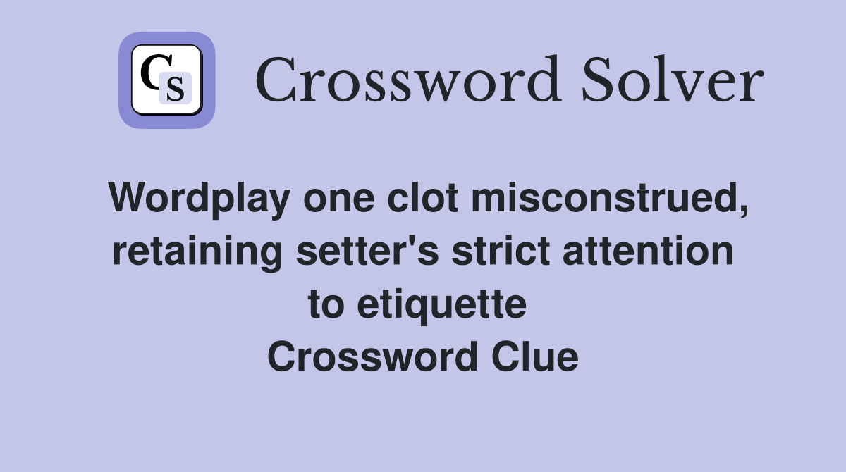 Wordplay one clot misconstrued, retaining setter's strict attention to etiquette  Crossword Clue