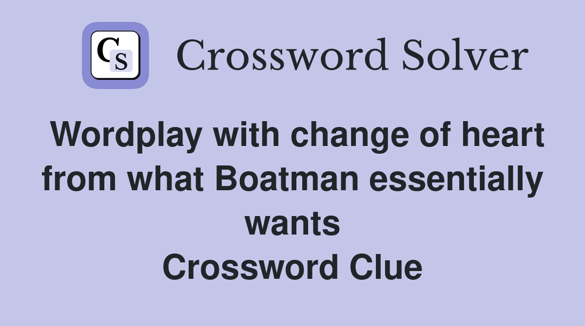 Wordplay with change of heart from what Boatman essentially wants Crossword Clue