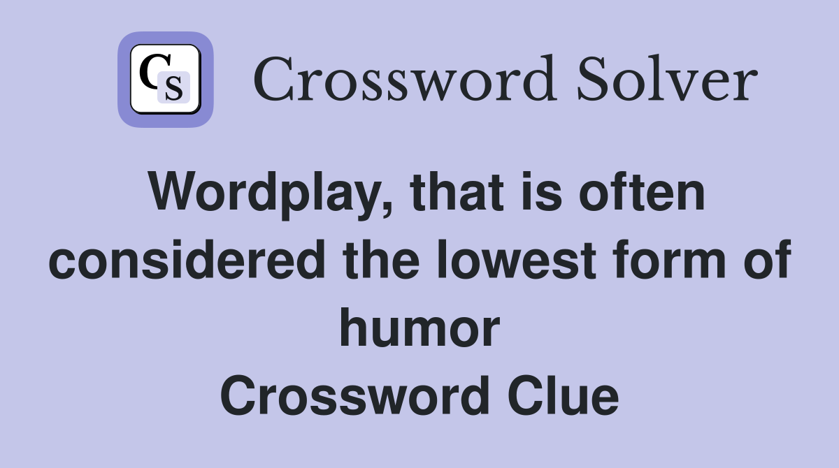 Wordplay, that is often considered the lowest form of humor Crossword Clue