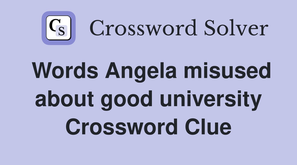 Words Angela misused about good university Crossword Clue