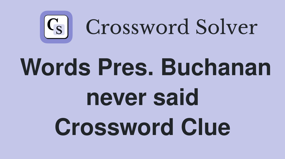 Words Pres. Buchanan never said Crossword Clue