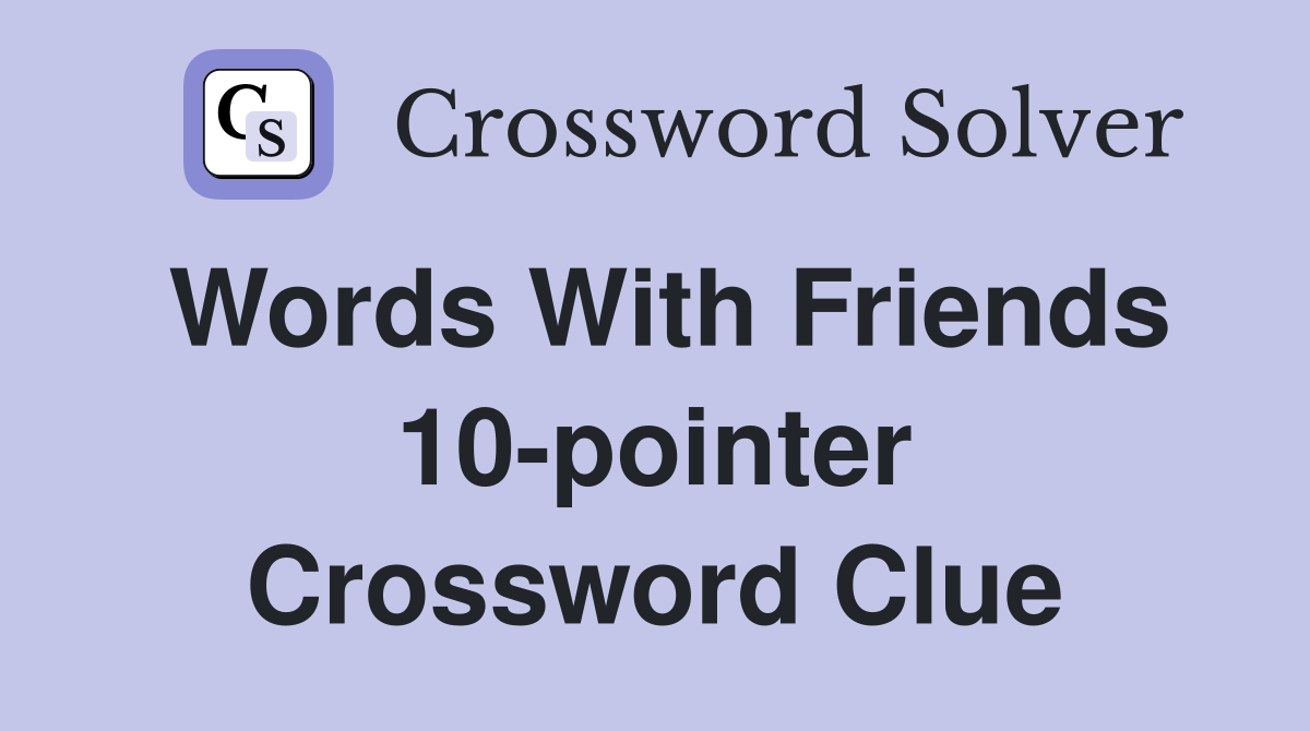 Words With Friends 10-pointer Crossword Clue