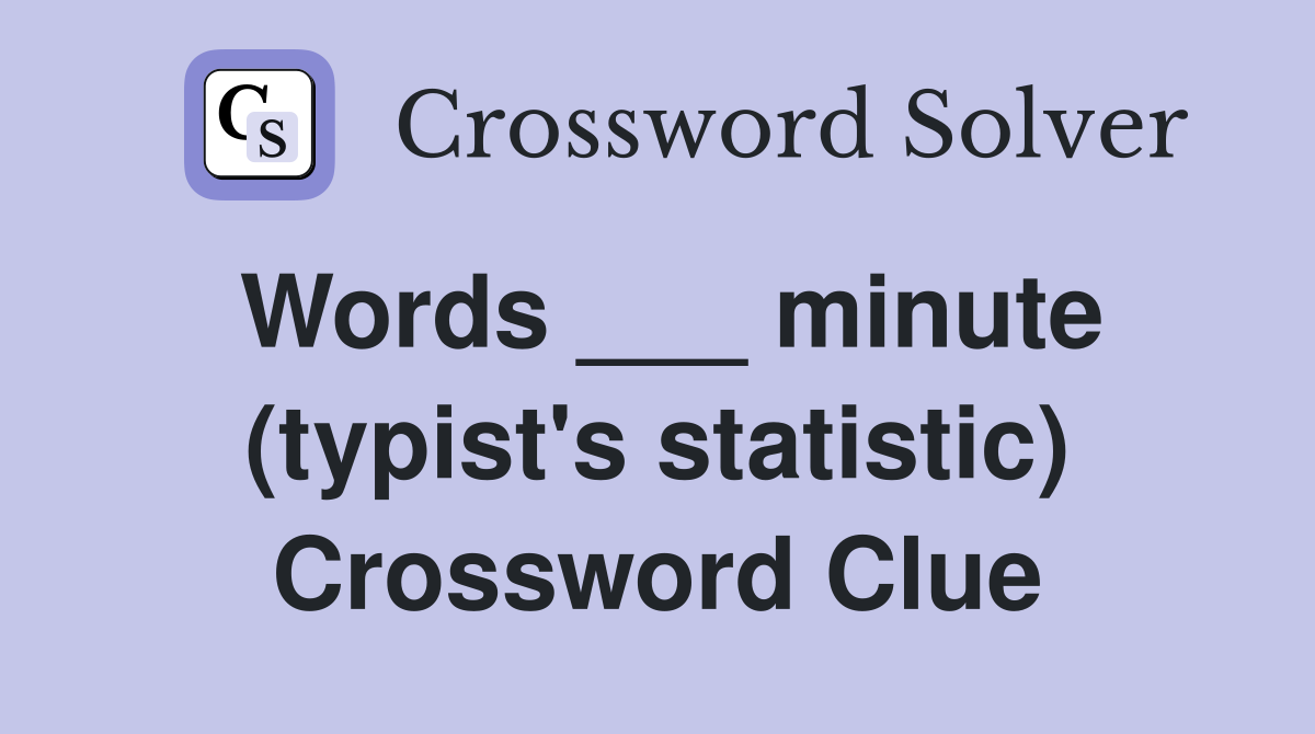 Words ___ minute (typist's statistic) Crossword Clue