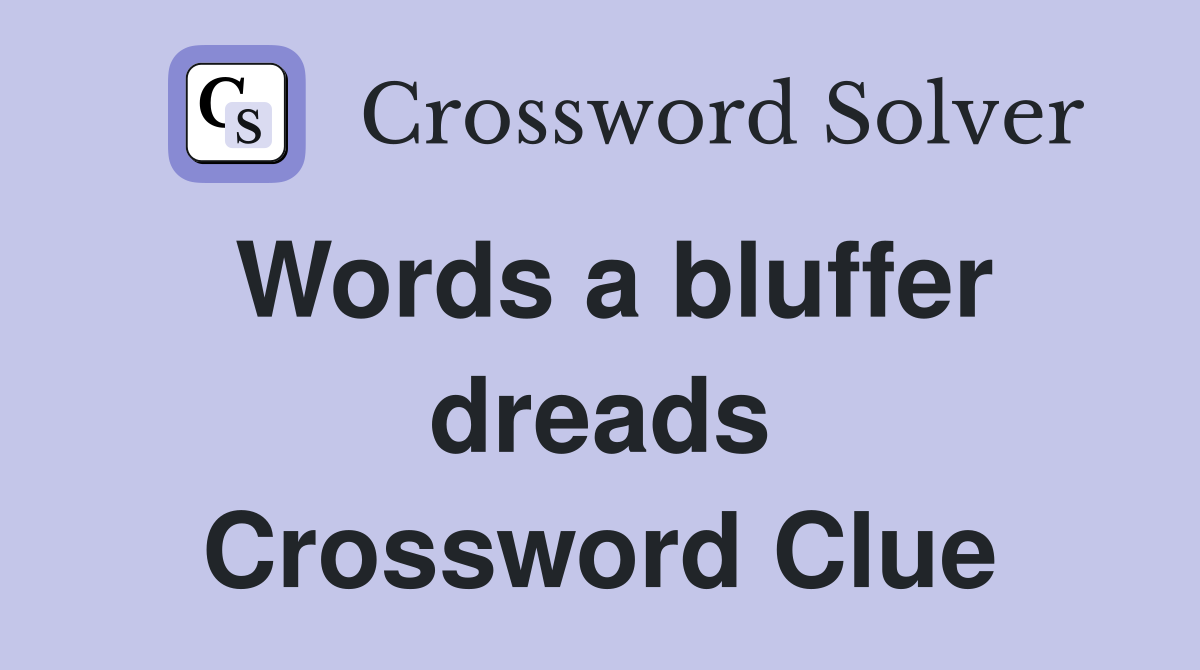 Words a bluffer dreads Crossword Clue