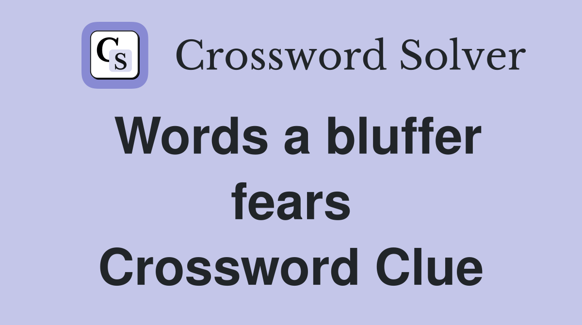 Words a bluffer fears Crossword Clue