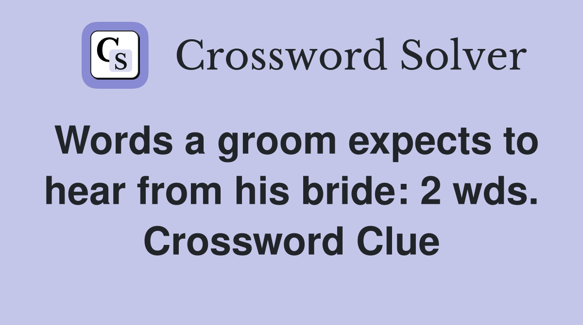 Words a groom expects to hear from his bride: 2 wds. Crossword Clue
