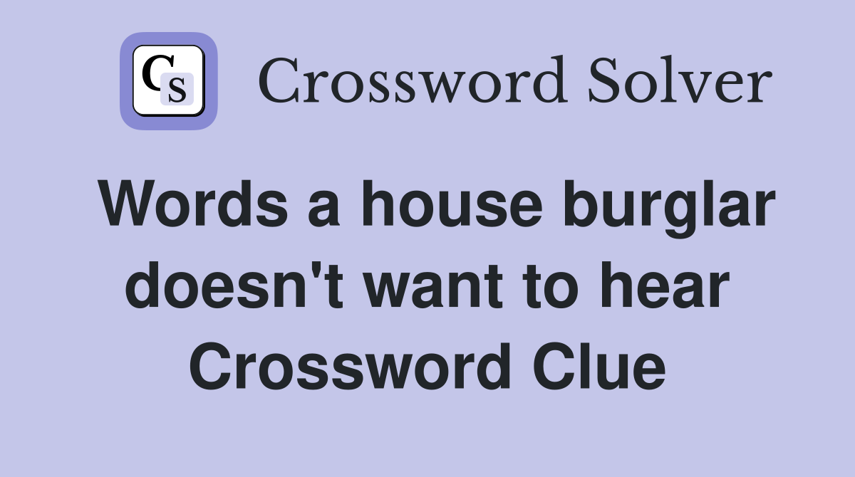 Words a house burglar doesn't want to hear Crossword Clue