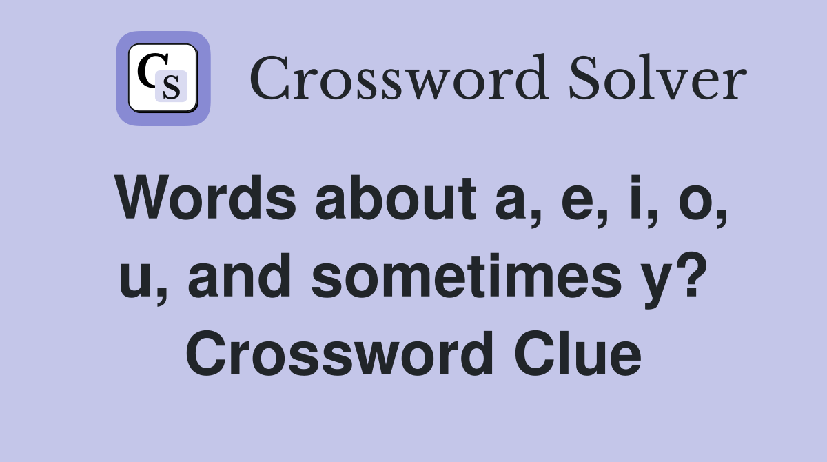 Words about a, e, i, o, u, and sometimes y? Crossword Clue