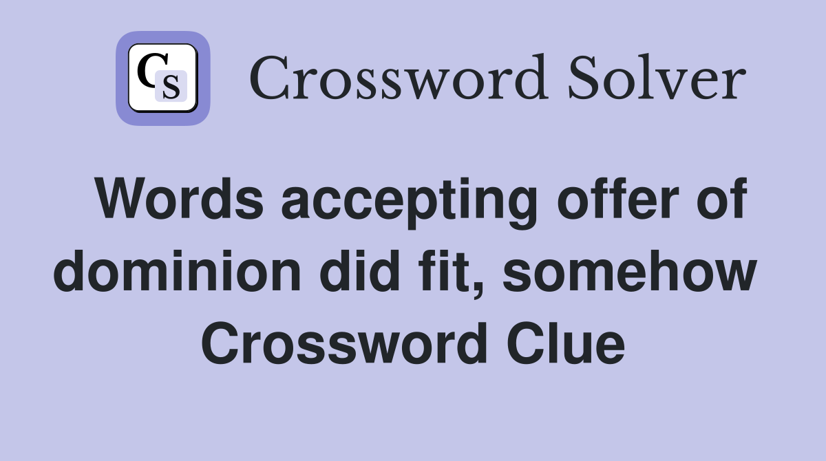 Words accepting offer of dominion did fit, somehow  Crossword Clue