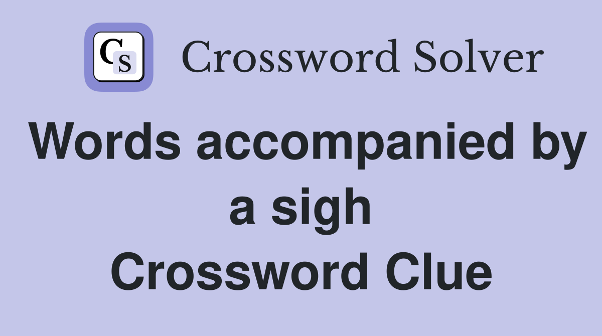 Words accompanied by a sigh Crossword Clue