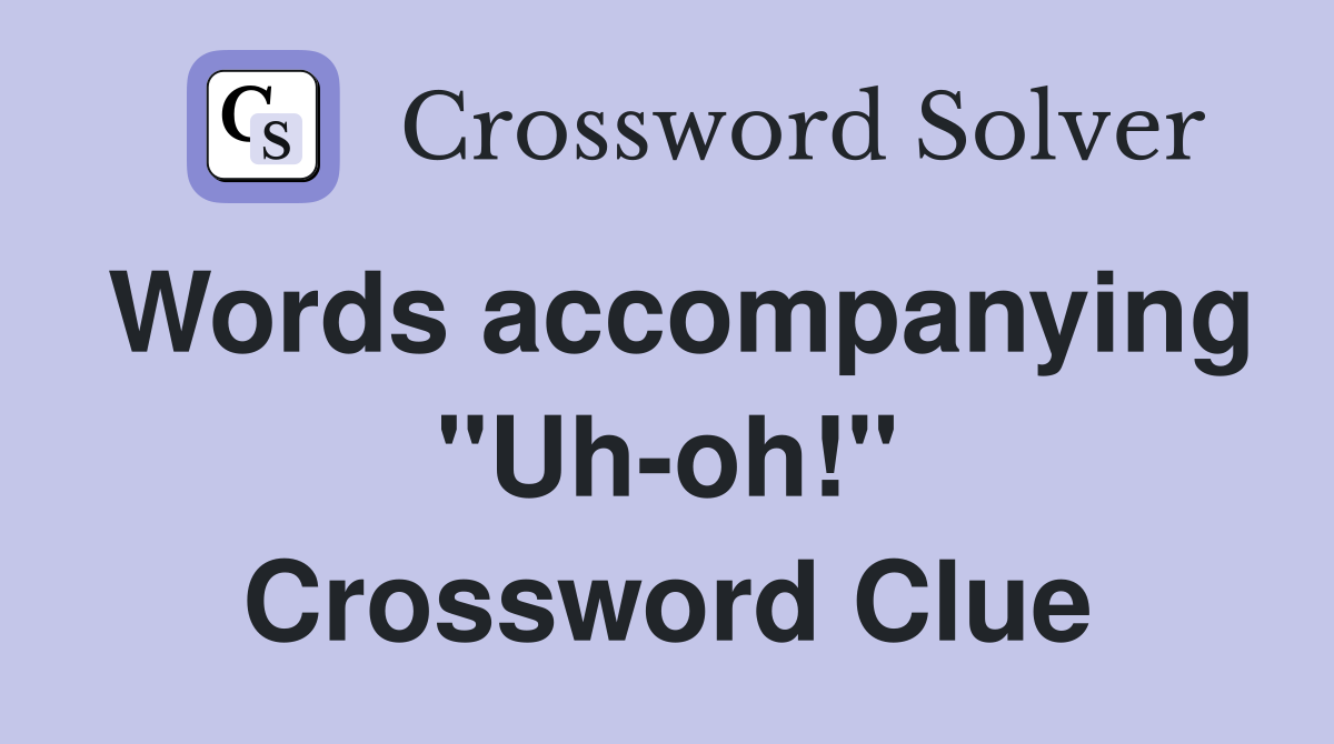 Words accompanying "Uh-oh!" Crossword Clue