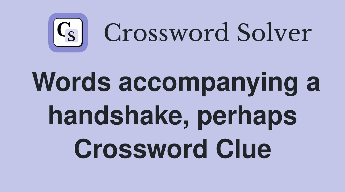 Words accompanying a handshake, perhaps Crossword Clue