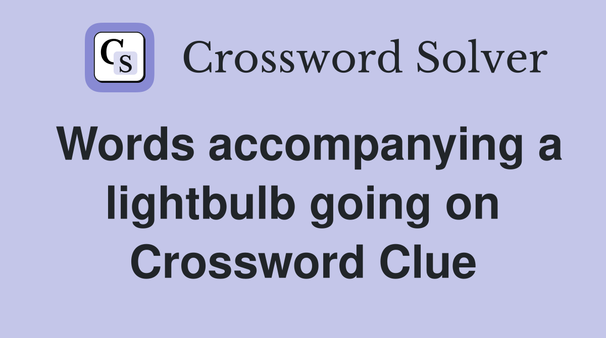 Words accompanying a lightbulb going on Crossword Clue