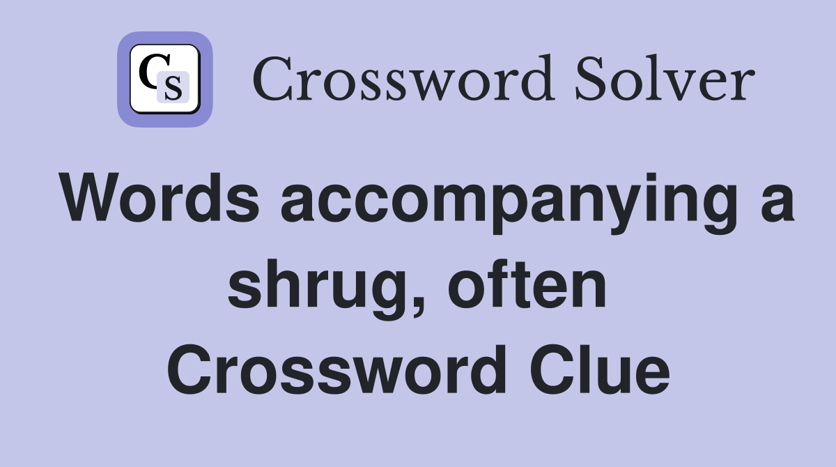 Words accompanying a shrug, often Crossword Clue