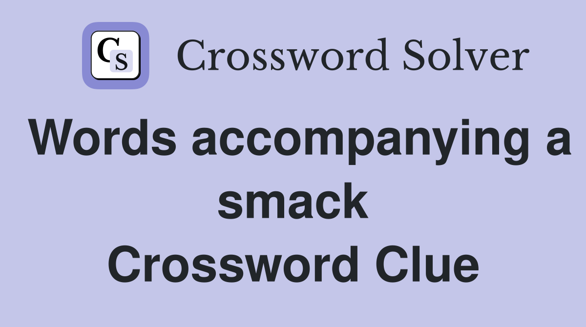 Words accompanying a smack Crossword Clue
