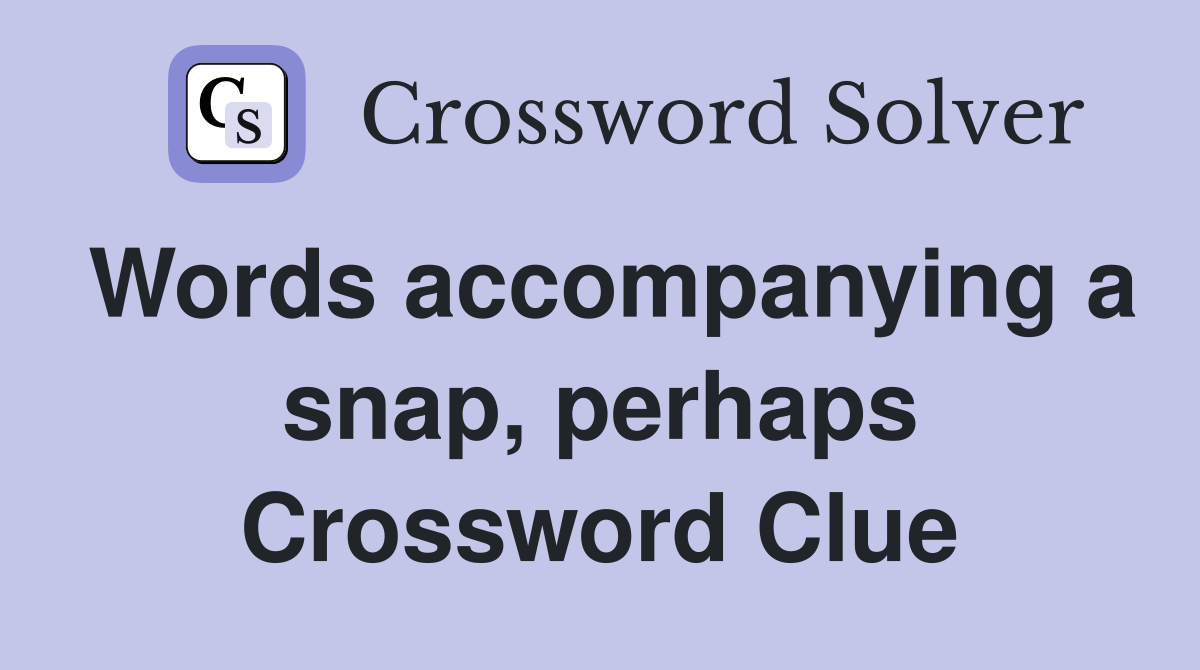Words accompanying a snap, perhaps Crossword Clue