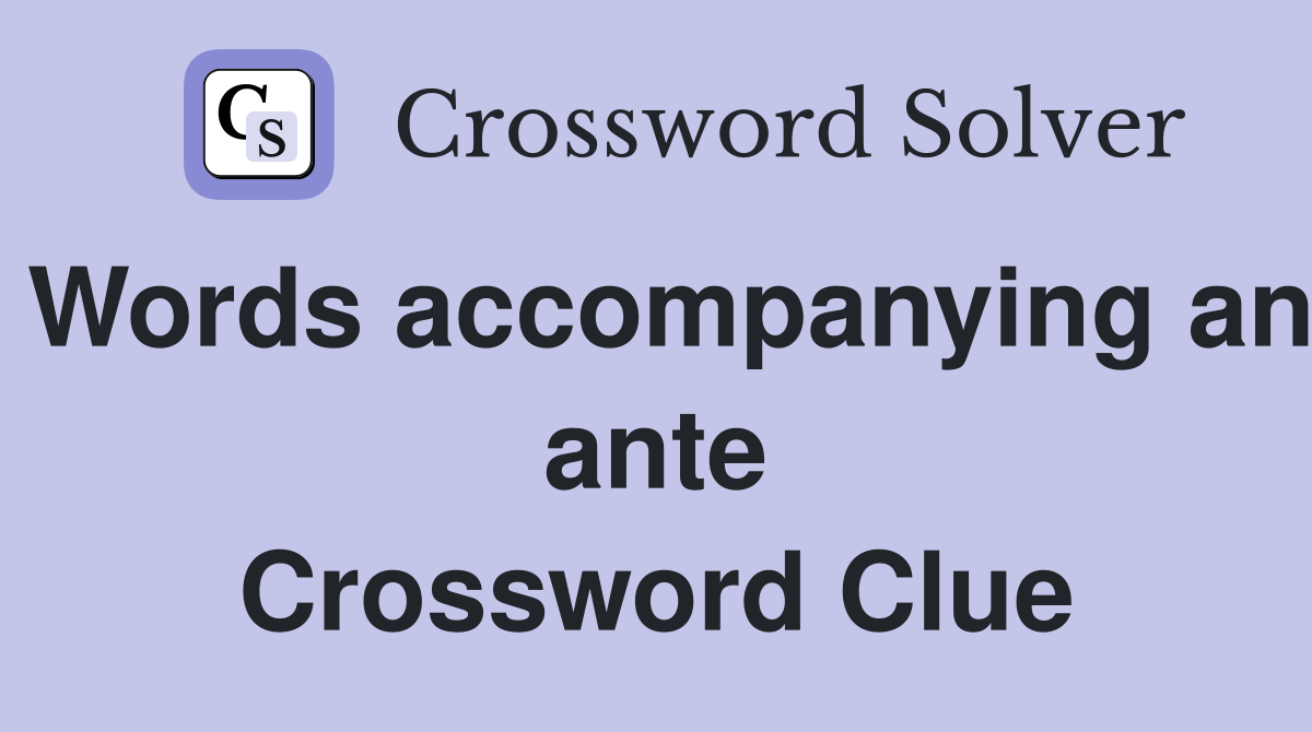 Words accompanying an ante Crossword Clue