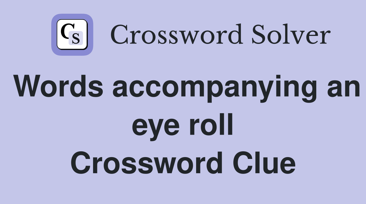 Words accompanying an eye roll Crossword Clue