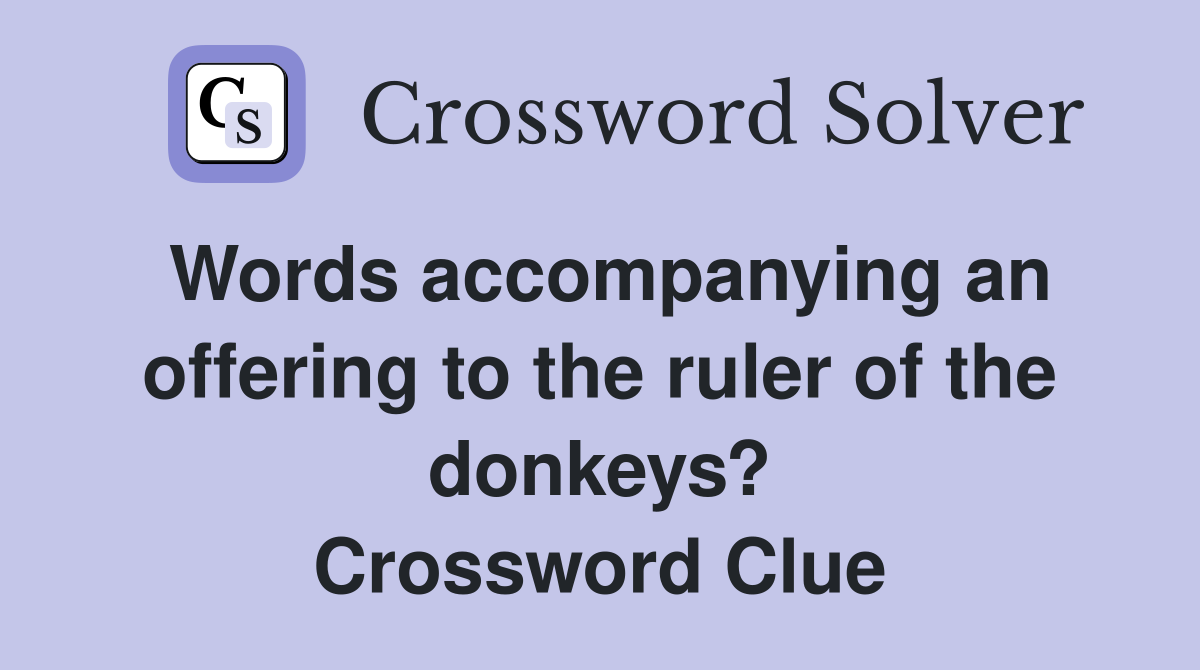 Words accompanying an offering to the ruler of the donkeys? Crossword Clue