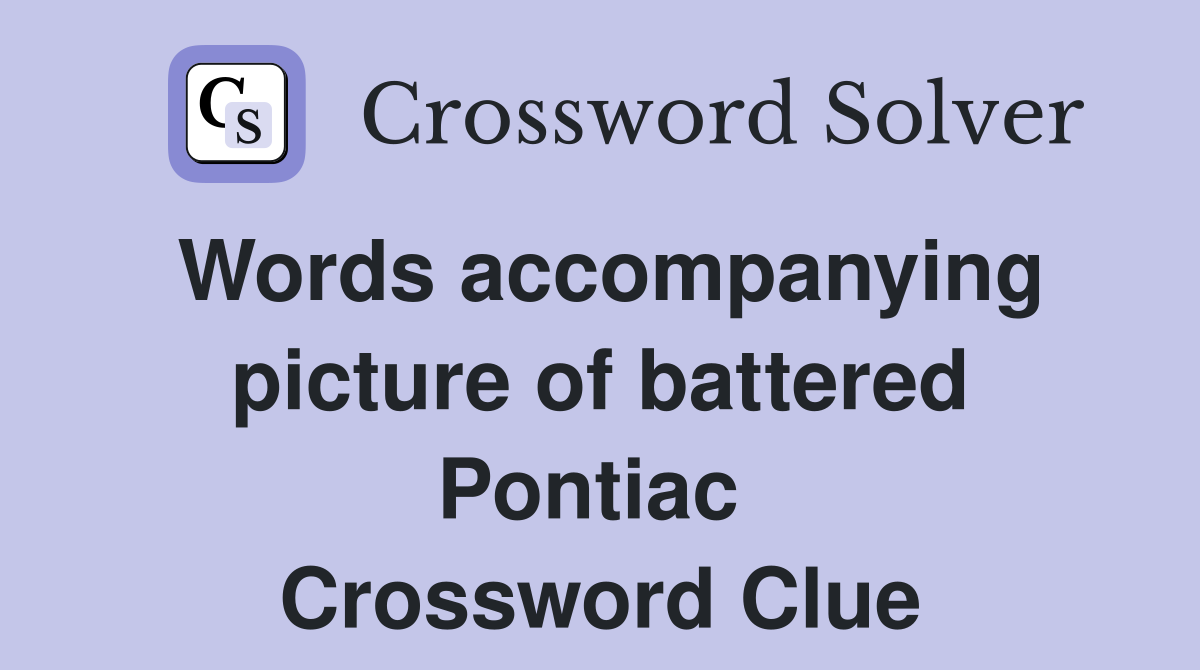 Words accompanying picture of battered Pontiac  Crossword Clue