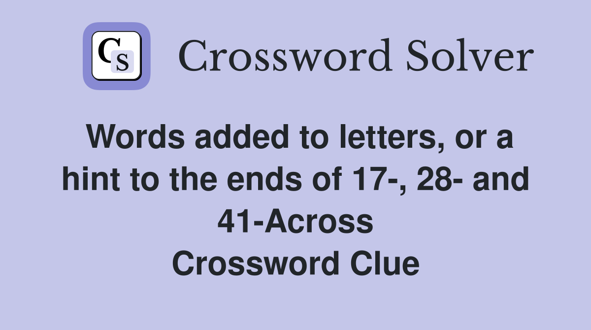 Words added to letters, or a hint to the ends of 17-, 28- and 41-Across Crossword Clue