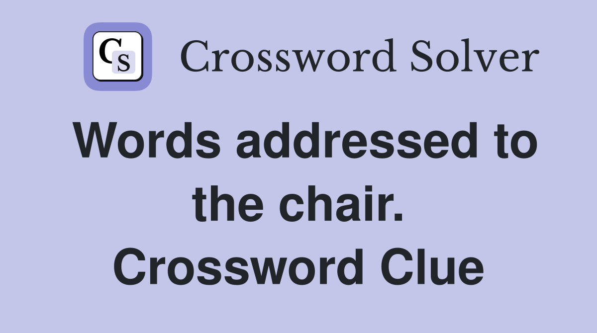 Words addressed to the chair. Crossword Clue