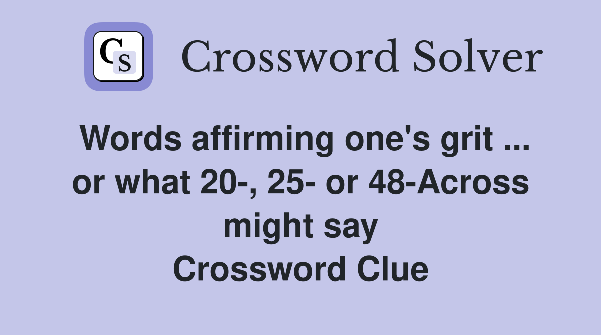 Words affirming one's grit ... or what 20-, 25- or 48-Across might say Crossword Clue