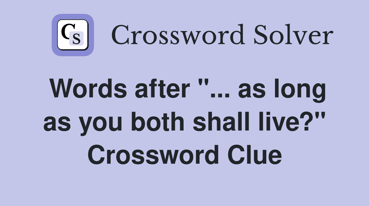 Words after "... as long as you both shall live?" Crossword Clue