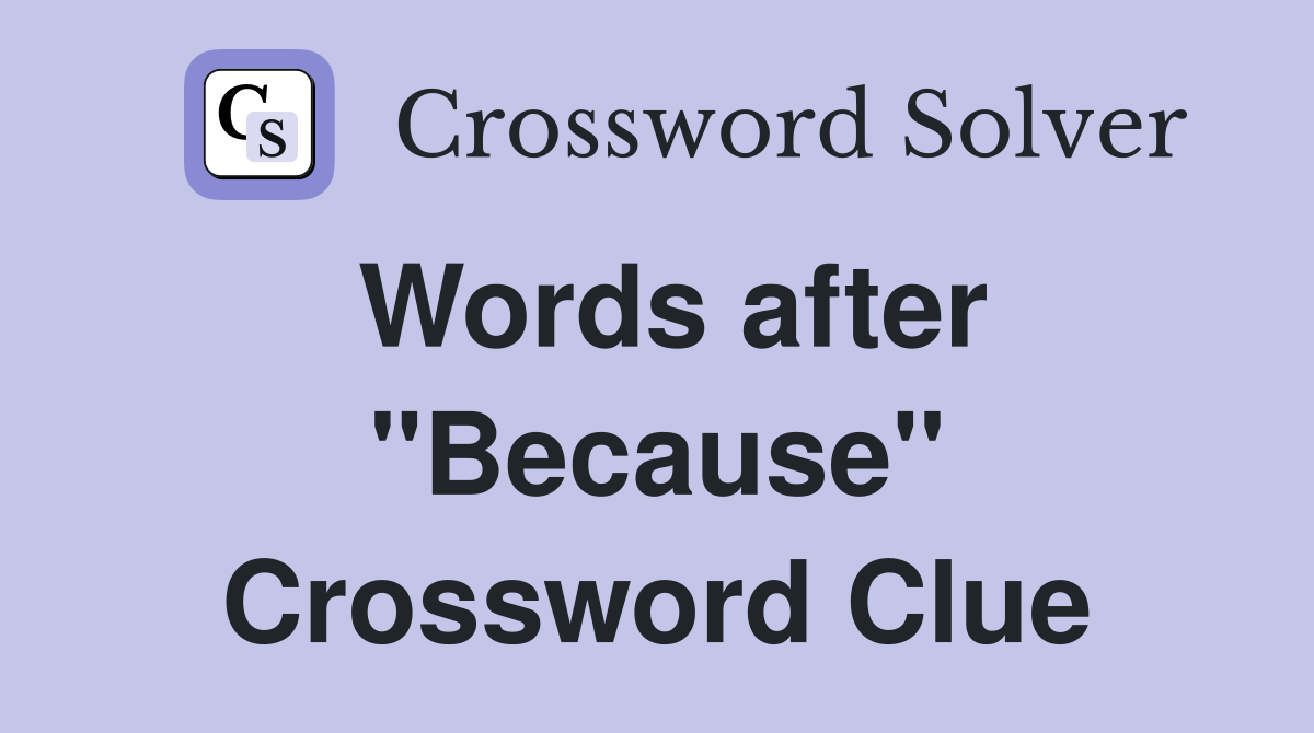 Words after "Because" Crossword Clue