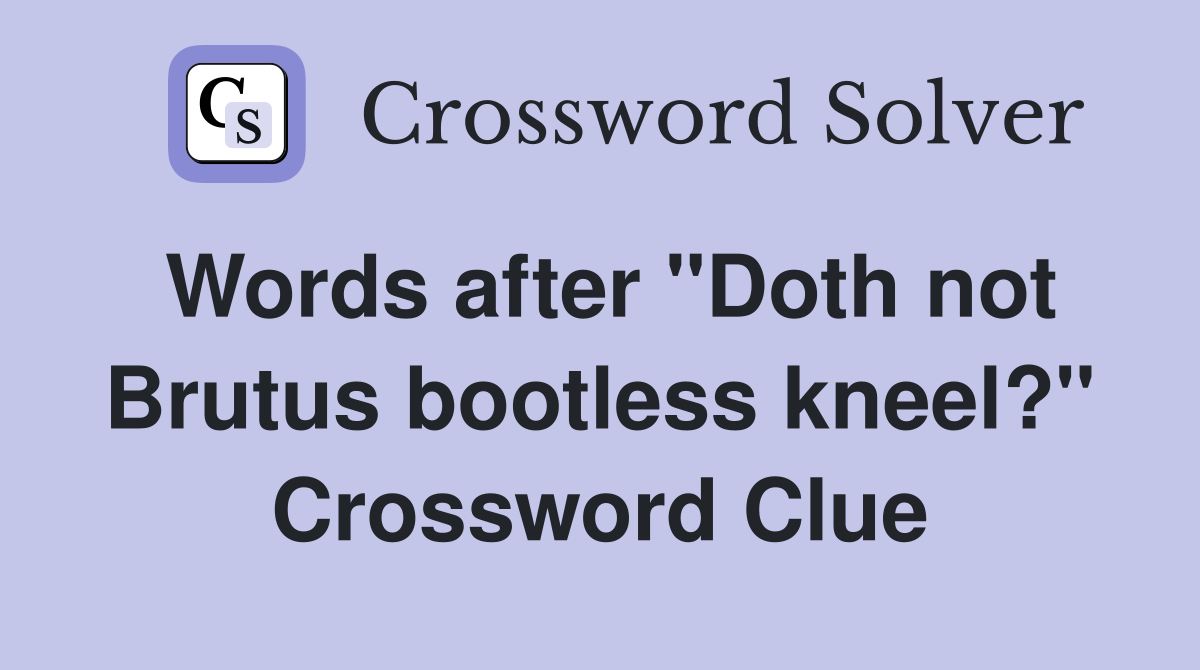 Words after "Doth not Brutus bootless kneel?" Crossword Clue